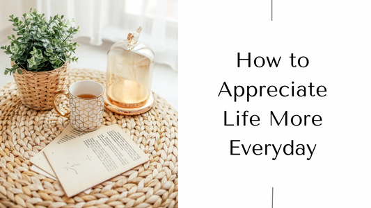 How to Appreciate Life More Everyday